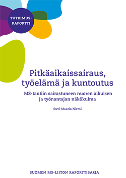Tutkimusraportti Pitkäaikaissairaus työelämä ja kuntoutus, MS-tautiin sairastuneen nuoren aikuisen ja työnantajan näkökulma, Suvi-Maaria Niemi.